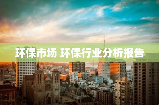 环保市场 环保行业分析报告