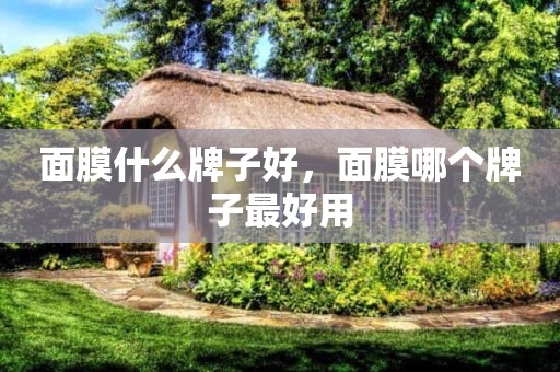 面膜什么牌子好，面膜哪个牌子最好用