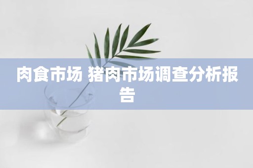 肉食市场 猪肉市场调查分析报告
