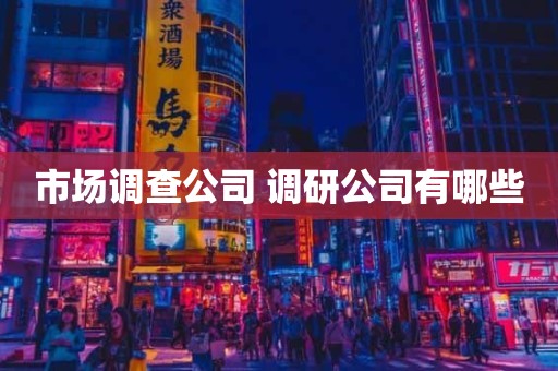 市场调查公司 调研公司有哪些