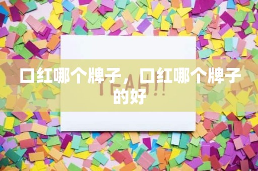 口红哪个牌子，口红哪个牌子的好