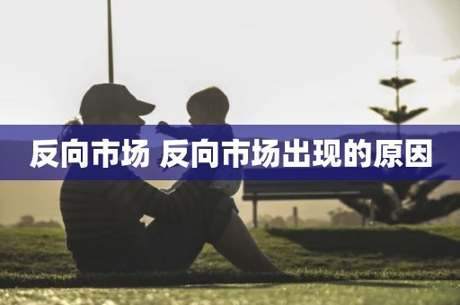 反向市场 反向市场出现的原因