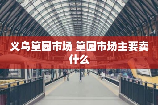 义乌篁园市场 篁园市场主要卖什么
