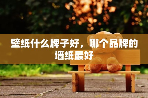 壁纸什么牌子好，哪个品牌的墙纸最好