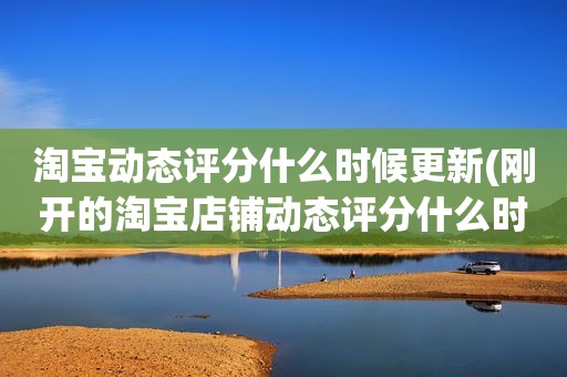 淘宝动态评分什么时候更新(刚开的淘宝店铺动态评分什么时候开始显示)