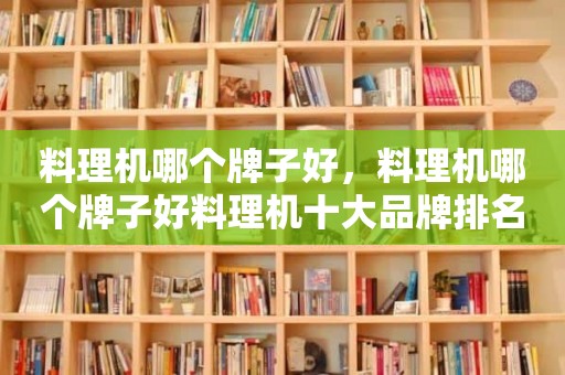料理机哪个牌子好，料理机哪个牌子好料理机十大品牌排名