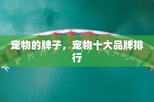 宠物的牌子，宠物十大品牌排行