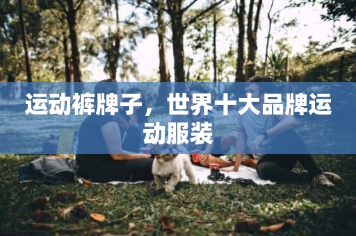 运动裤牌子，世界十大品牌运动服装