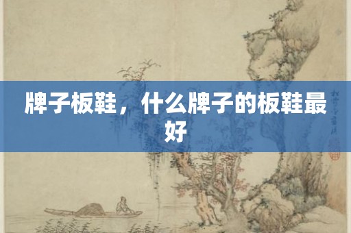 牌子板鞋，什么牌子的板鞋最好