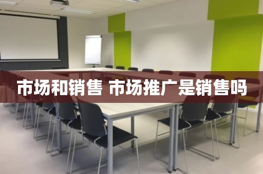 市场和销售 市场推广是销售吗
