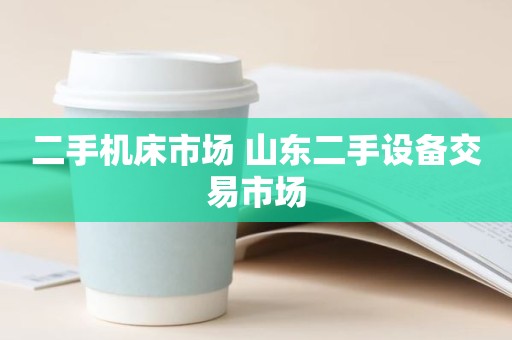 二手机床市场 山东二手设备交易市场
