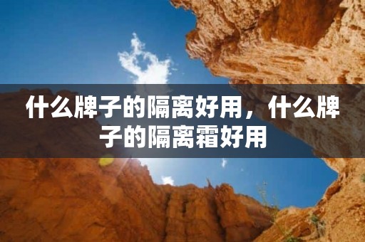 什么牌子的隔离好用，什么牌子的隔离霜好用