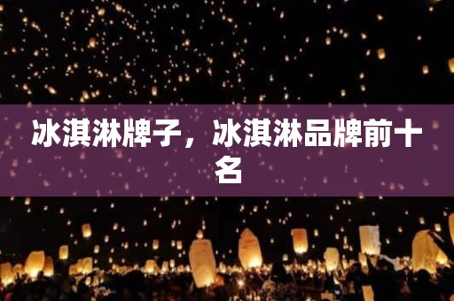 冰淇淋牌子，冰淇淋品牌前十名