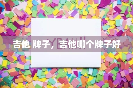 吉他 牌子，吉他哪个牌子好