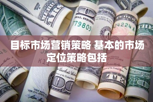 目标市场营销策略 基本的市场定位策略包括