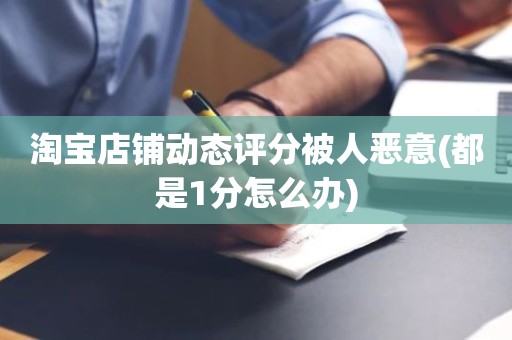 淘宝店铺动态评分被人恶意(都是1分怎么办)