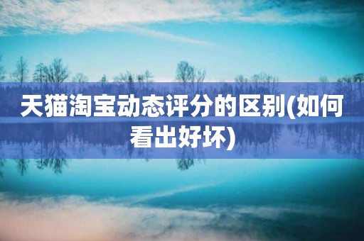 天猫淘宝动态评分的区别(如何看出好坏)