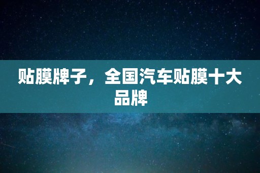 贴膜牌子，全国汽车贴膜十大品牌