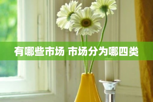 有哪些市场 市场分为哪四类