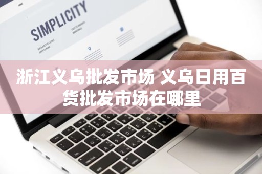 浙江义乌批发市场 义乌日用百货批发市场在哪里