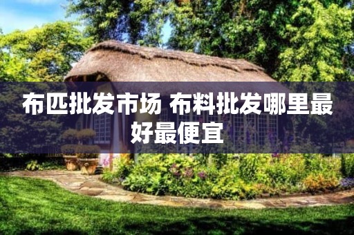 布匹批发市场 布料批发哪里最好最便宜