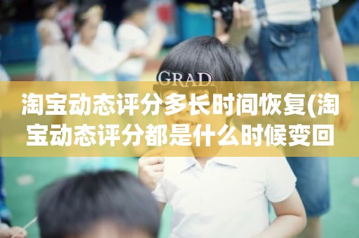 淘宝动态评分多长时间恢复(淘宝动态评分都是什么时候变回5.0)