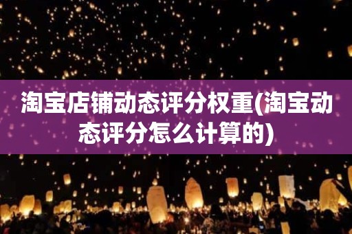 淘宝店铺动态评分权重(淘宝动态评分怎么计算的)