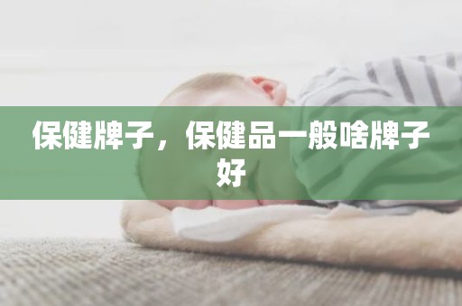 保健牌子，保健品一般啥牌子好