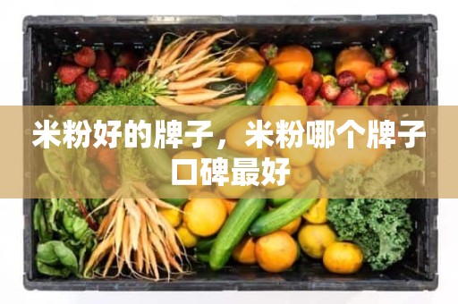 米粉好的牌子，米粉哪个牌子口碑最好
