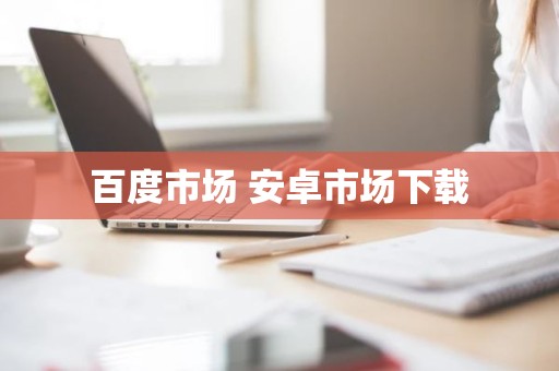 百度市场 安卓市场下载