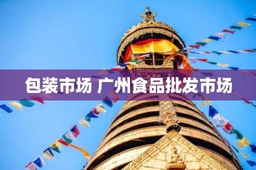 包装市场 广州食品批发市场