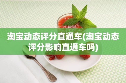 淘宝动态评分直通车(淘宝动态评分影响直通车吗)