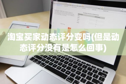 淘宝买家动态评分变吗(但是动态评分没有是怎么回事)