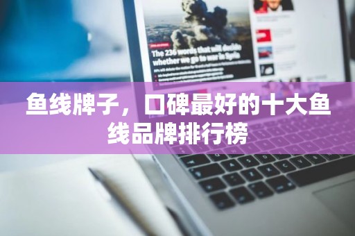 鱼线牌子，口碑最好的十大鱼线品牌排行榜