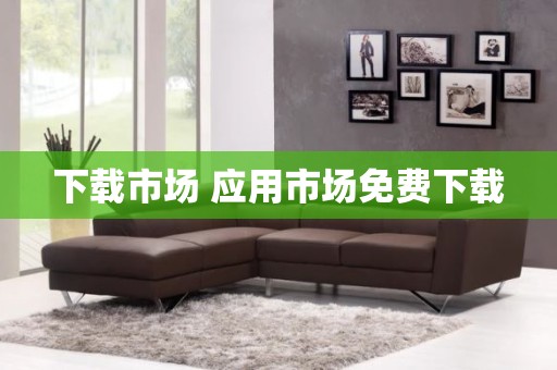 下载市场 应用市场免费下载