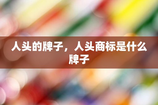 人头的牌子，人头商标是什么牌子