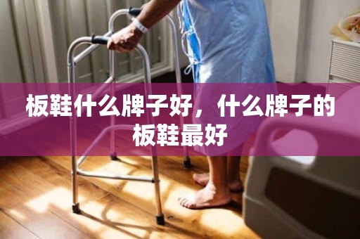 板鞋什么牌子好，什么牌子的板鞋最好