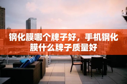 钢化膜哪个牌子好，手机钢化膜什么牌子质量好