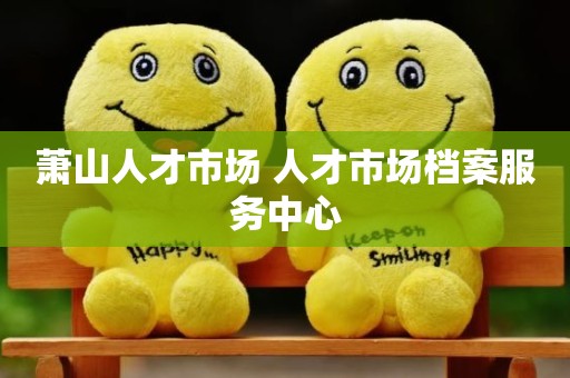 萧山人才市场 人才市场档案服务中心