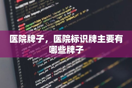 医院牌子，医院标识牌主要有哪些牌子