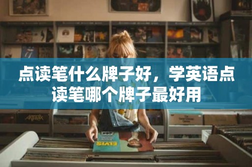 点读笔什么牌子好，学英语点读笔哪个牌子最好用