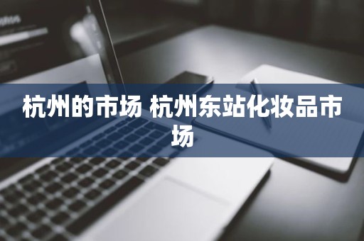 杭州的市场 杭州东站化妆品市场