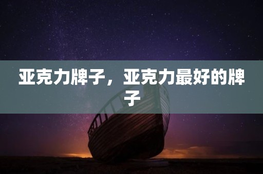 亚克力牌子，亚克力最好的牌子