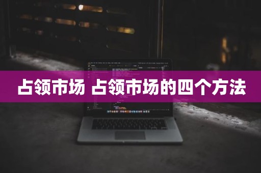 占领市场 占领市场的四个方法
