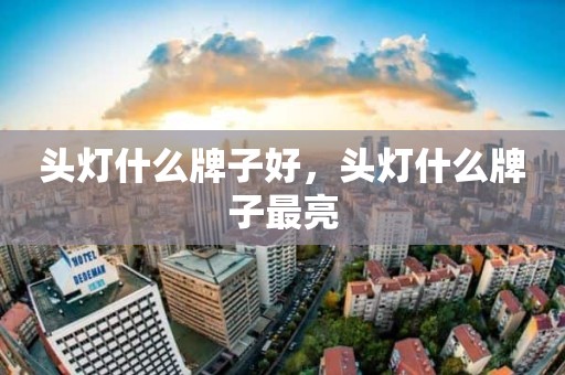 头灯什么牌子好，头灯什么牌子最亮