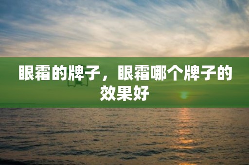 眼霜的牌子，眼霜哪个牌子的效果好