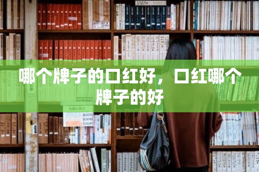 哪个牌子的口红好，口红哪个牌子的好