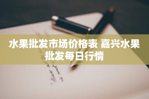 水果批发市场价格表 嘉兴水果批发每日行情