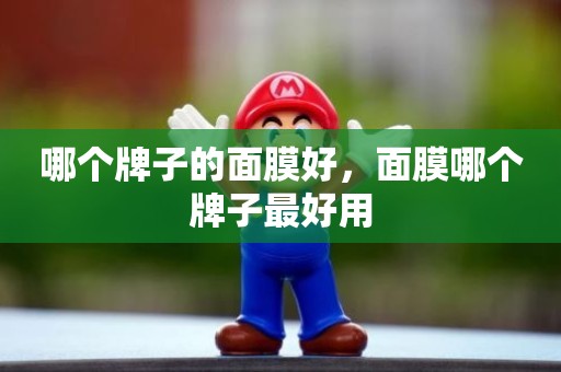 哪个牌子的面膜好，面膜哪个牌子最好用