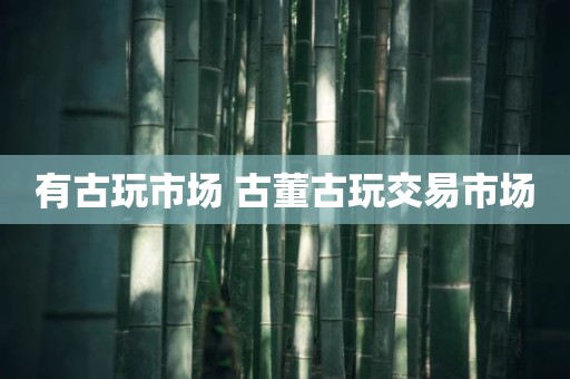 有古玩市场 古董古玩交易市场